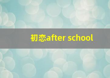 初恋after school